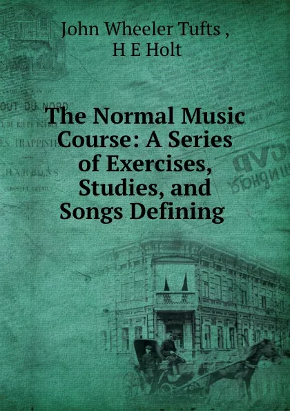 Обложка книги The Normal Music Course: A Series of Exercises, Studies, and Songs Defining ., John Wheeler Tufts