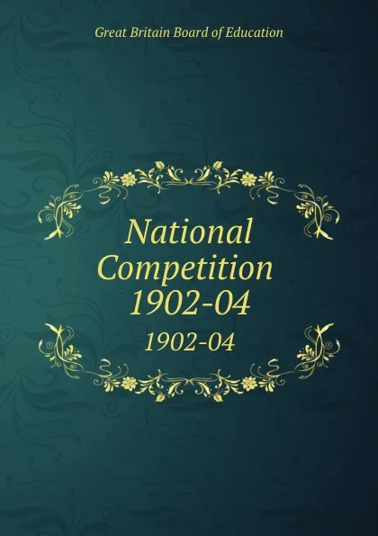 Обложка книги National Competition . 1902-04, Great Britain Board of Education