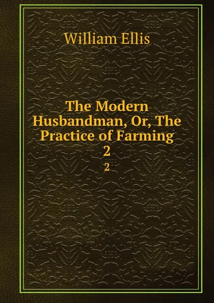 Обложка книги The Modern Husbandman, Or, The Practice of Farming. 2, Ellis William