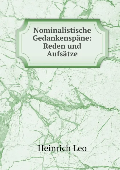 Обложка книги Nominalistische Gedankenspane: Reden und Aufsatze, Heinrich Leo