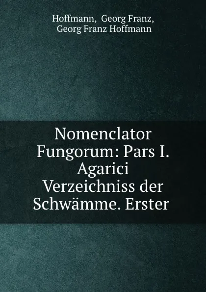 Обложка книги Nomenclator Fungorum: Pars I. Agarici Verzeichniss der Schwamme. Erster ., Georg Franz Hoffmann