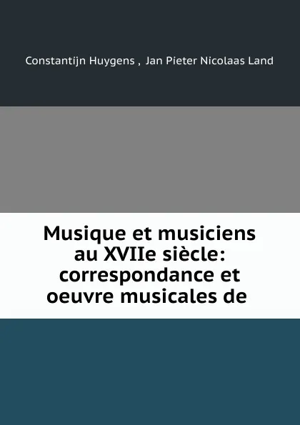 Обложка книги Musique et musiciens au XVIIe siecle: correspondance et oeuvre musicales de ., Constantijn Huygens