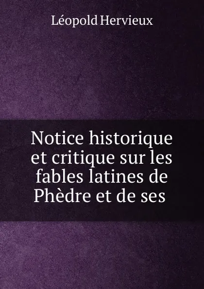 Обложка книги Notice historique et critique sur les fables latines de Phedre et de ses ., Léopold Hervieux
