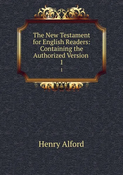 Обложка книги The New Testament for English Readers: Containing the Authorized Version . 1, Henry Alford