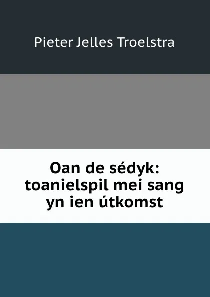 Обложка книги Oan de sedyk: toanielspil mei sang yn ien utkomst, Pieter Jelles Troelstra