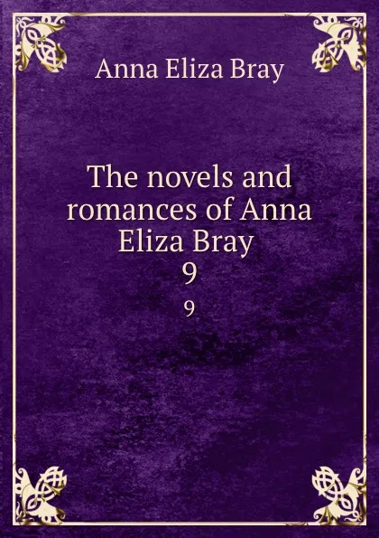 Обложка книги The novels and romances of Anna Eliza Bray . 9, Bray