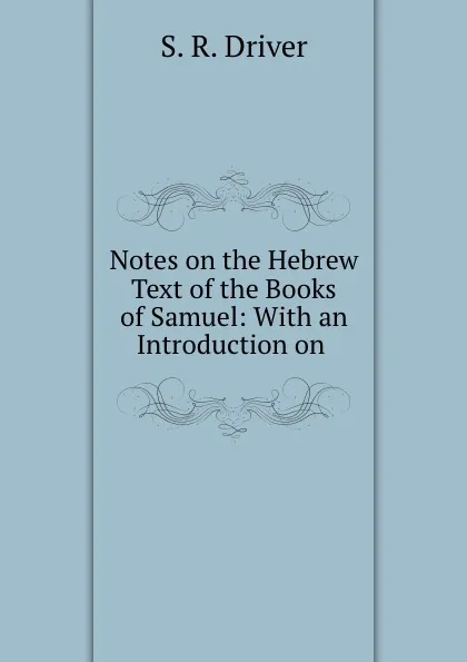 Обложка книги Notes on the Hebrew Text of the Books of Samuel: With an Introduction on ., S. R. Driver