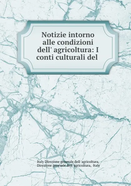 Обложка книги Notizie intorno alle condizioni dell. agricoltura: I conti culturali del ., Italy Direzione generale dell 'agricoltura