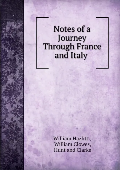 Обложка книги Notes of a Journey Through France and Italy ., William Hazlitt