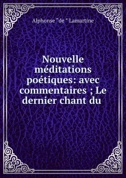 Обложка книги Nouvelle meditations poetiques: avec commentaires ; Le dernier chant du ., Lamartine Alphonse de