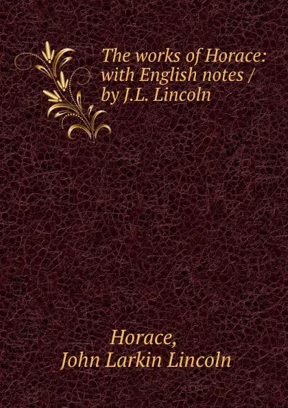 Обложка книги The works of Horace: with English notes / by J.L. Lincoln, John Larkin Lincoln Horace