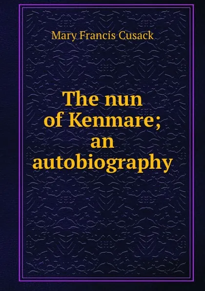 Обложка книги The nun of Kenmare; an autobiography, Cusack Mary Francis