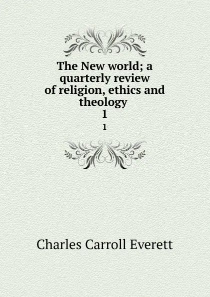 Обложка книги The New world; a quarterly review of religion, ethics and theology . 1, Charles Carroll Everett