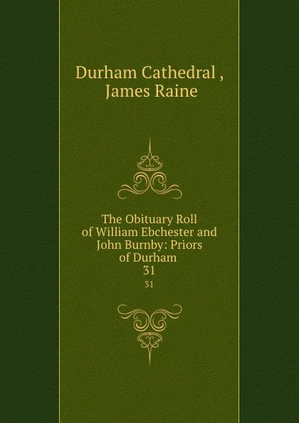 Обложка книги The Obituary Roll of William Ebchester and John Burnby: Priors of Durham . 31, Durham Cathedral