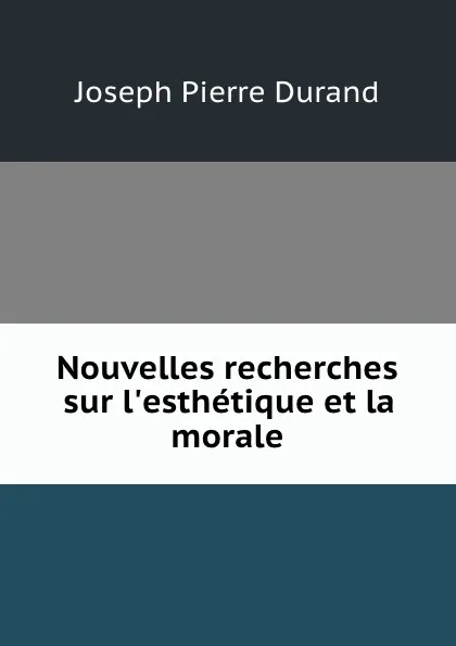 Обложка книги Nouvelles recherches sur l.esthetique et la morale, Joseph Pierre Durand