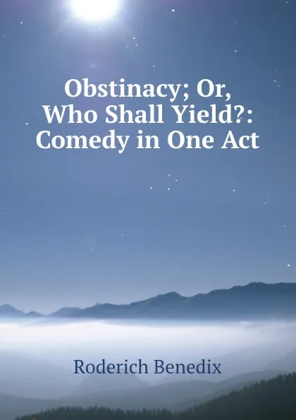 Обложка книги Obstinacy; Or, Who Shall Yield.: Comedy in One Act, Roderich Benedix