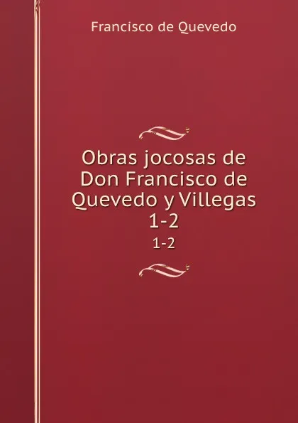 Обложка книги Obras jocosas de Don Francisco de Quevedo y Villegas. 1-2, Francisco de Quevedo