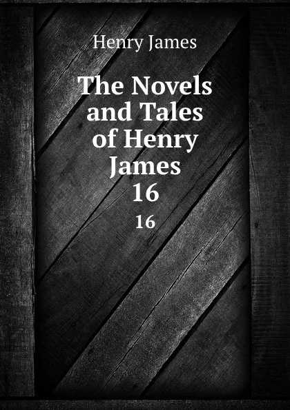 Обложка книги The Novels and Tales of Henry James. 16, Henry James