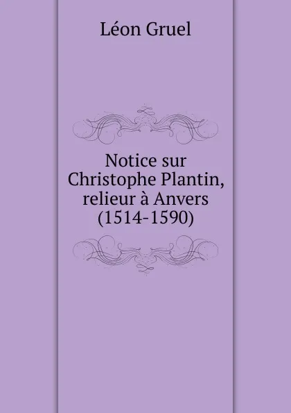 Обложка книги Notice sur Christophe Plantin, relieur a Anvers (1514-1590), Léon Gruel