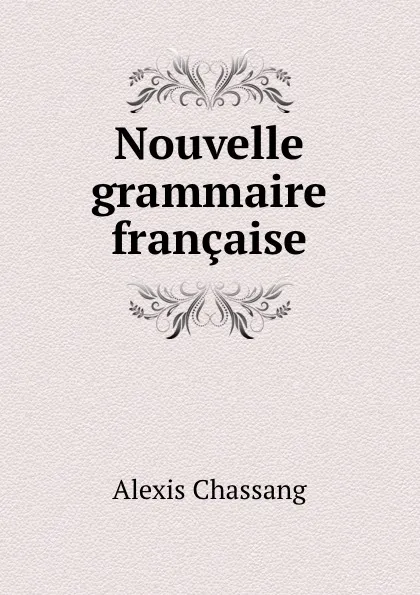 Обложка книги Nouvelle grammaire francaise, Alexis Chassang