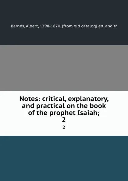 Обложка книги Notes: critical, explanatory, and practical on the book of the prophet Isaiah;. 2, Albert Barnes