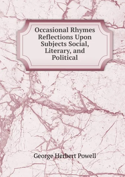 Обложка книги Occasional Rhymes . Reflections Upon Subjects Social, Literary, and Political, George Herbert Powell