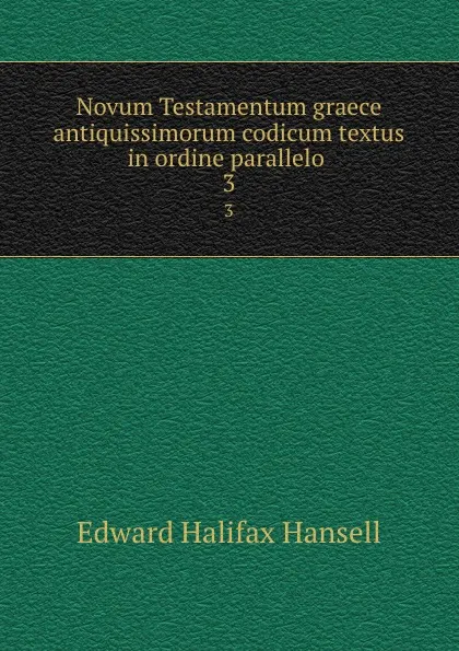 Обложка книги Novum Testamentum graece antiquissimorum codicum textus in ordine parallelo . 3, Edward Halifax Hansell