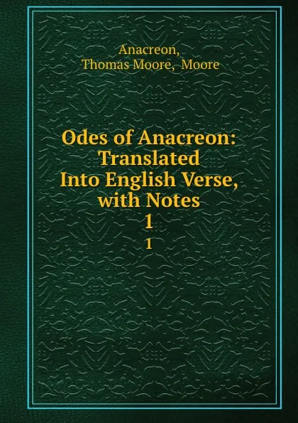 Обложка книги Odes of Anacreon: Translated Into English Verse, with Notes. 1, Thomas Moore Anacreon