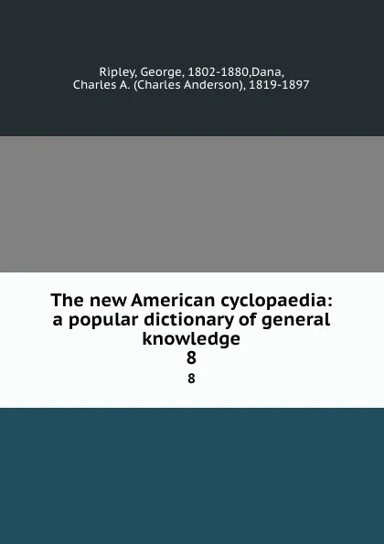 Обложка книги The new American cyclopaedia: a popular dictionary of general knowledge. 8, George Ripley