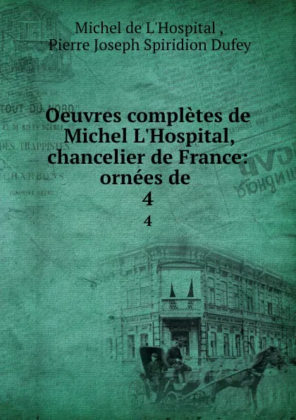 Обложка книги Oeuvres completes de Michel L.Hospital, chancelier de France: ornees de . 4, Michel de L'Hospital