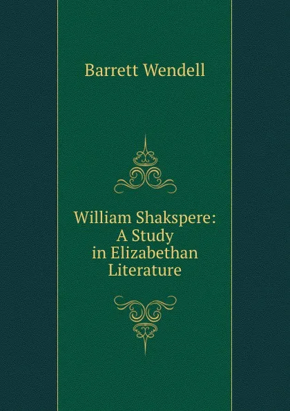 Обложка книги William Shakspere: A Study in Elizabethan Literature, Barrett Wendell