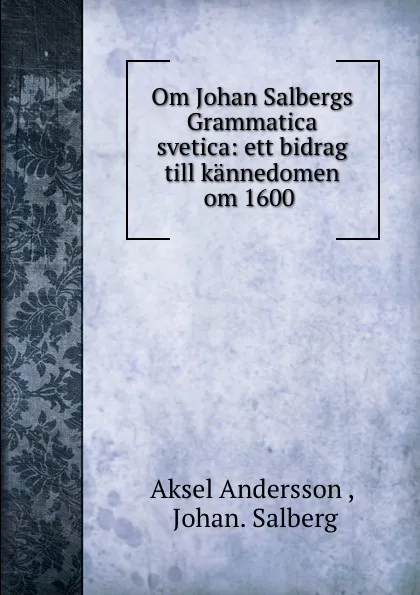 Обложка книги Om Johan Salbergs Grammatica svetica: ett bidrag till kannedomen om 1600 ., Aksel Andersson