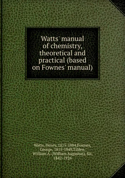 Обложка книги Watts. manual of chemistry, theoretical and practical (based on Fownes. manual), Henry Watts