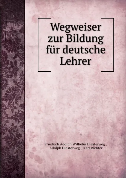 Обложка книги Wegweiser zur Bildung fur deutsche Lehrer, Friedrich Adolph Wilhelm Diesterweg