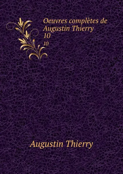 Обложка книги Oeuvres completes de Augustin Thierry. 10, Augustin Thierry