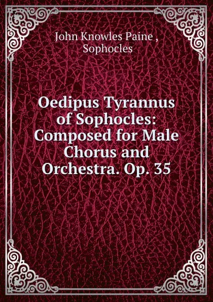 Обложка книги Oedipus Tyrannus of Sophocles: Composed for Male Chorus and Orchestra. Op. 35, John Knowles Paine