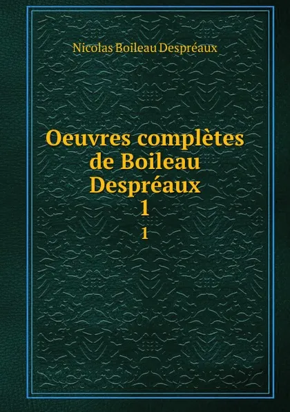 Обложка книги Oeuvres completes de Boileau Despreaux. 1, Nicolas Boileau Despréaux