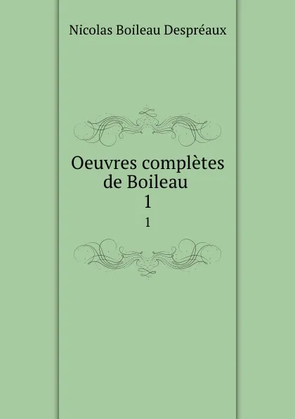 Обложка книги Oeuvres completes de Boileau . 1, Nicolas Boileau Despréaux