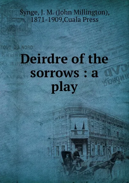 Обложка книги Deirdre of the sorrows : a play, John Millington Synge