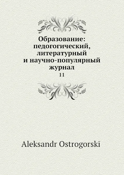 Обложка книги Образование: педогогический, литературный и научно-популярный журнал. 11, А. Острогорский