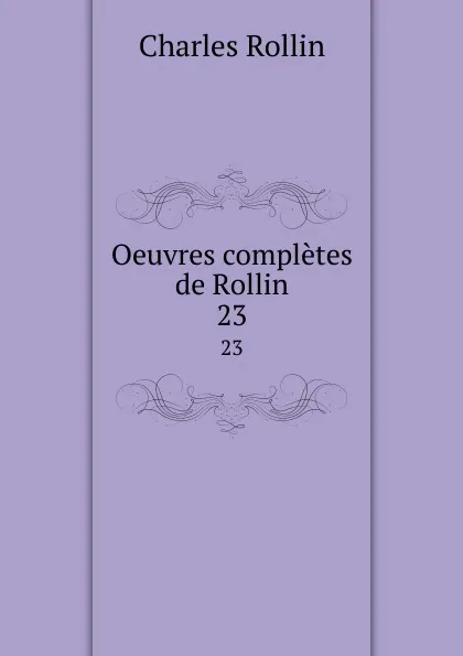 Обложка книги Oeuvres completes de Rollin. 23, Charles Rollin