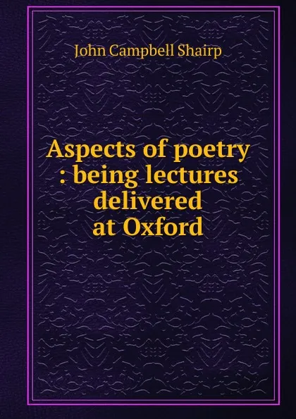 Обложка книги Aspects of poetry : being lectures delivered at Oxford, John Campbell Shairp