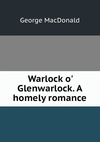 Обложка книги Warlock o. Glenwarlock. A homely romance, MacDonald George