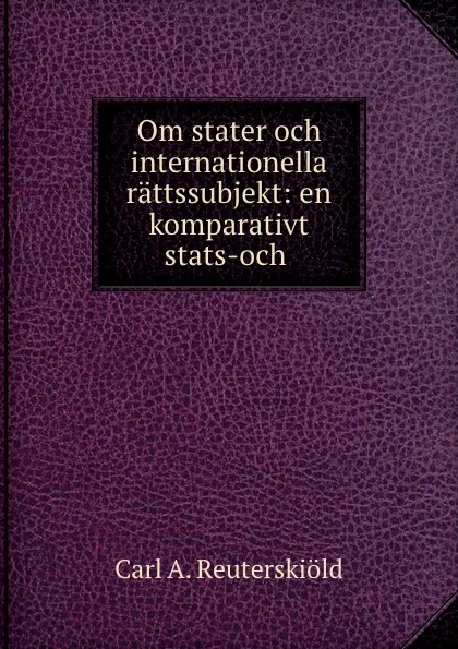 Обложка книги Om stater och internationella rattssubjekt: en komparativt stats-och ., Carl A. Reuterskiöld