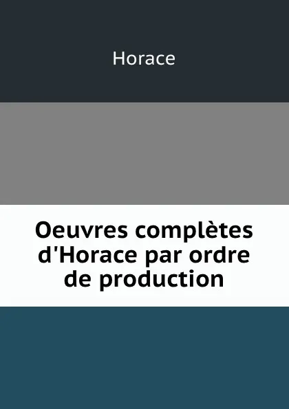 Обложка книги Oeuvres completes d.Horace par ordre de production, Horace Horace