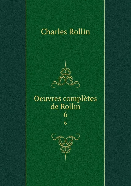Обложка книги Oeuvres completes de Rollin. 6, Charles Rollin