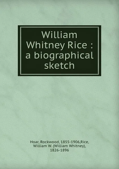 Обложка книги William Whitney Rice : a biographical sketch, Rockwood Hoar