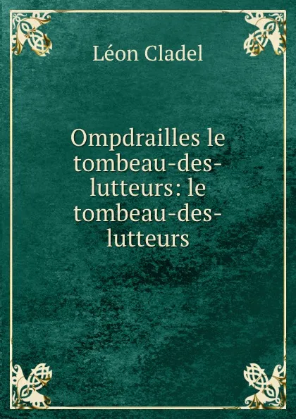 Обложка книги Ompdrailles le tombeau-des-lutteurs: le tombeau-des-lutteurs, Léon Cladel