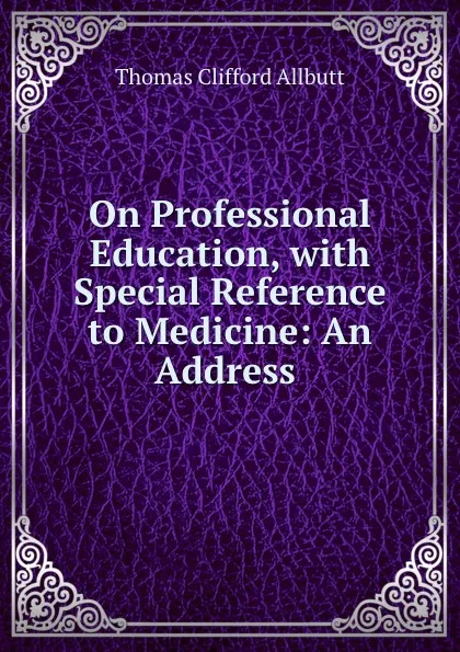 Обложка книги On Professional Education, with Special Reference to Medicine: An Address ., Thomas Clifford Allbutt