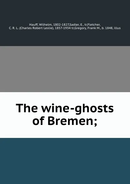 Обложка книги The wine-ghosts of Bremen;, Wilhelm Hauff